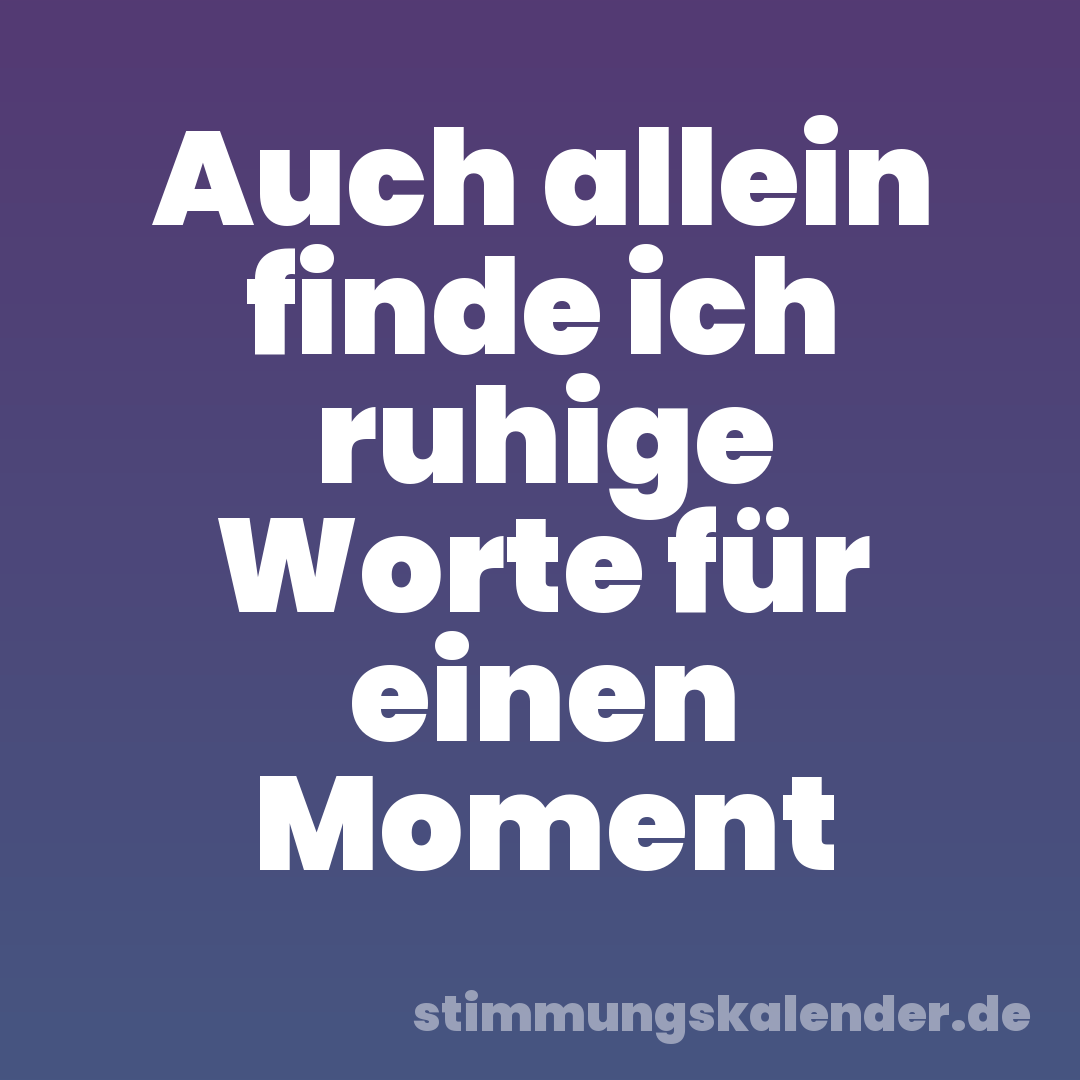 Auch allein finde ich ruhige Worte für einen Moment