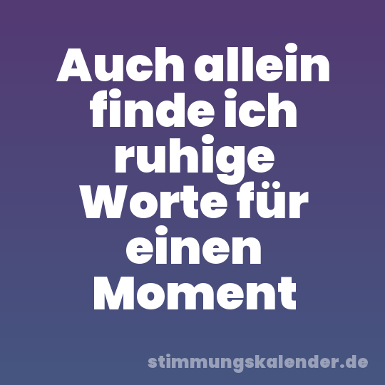 Auch allein finde ich ruhige Worte für einen Moment