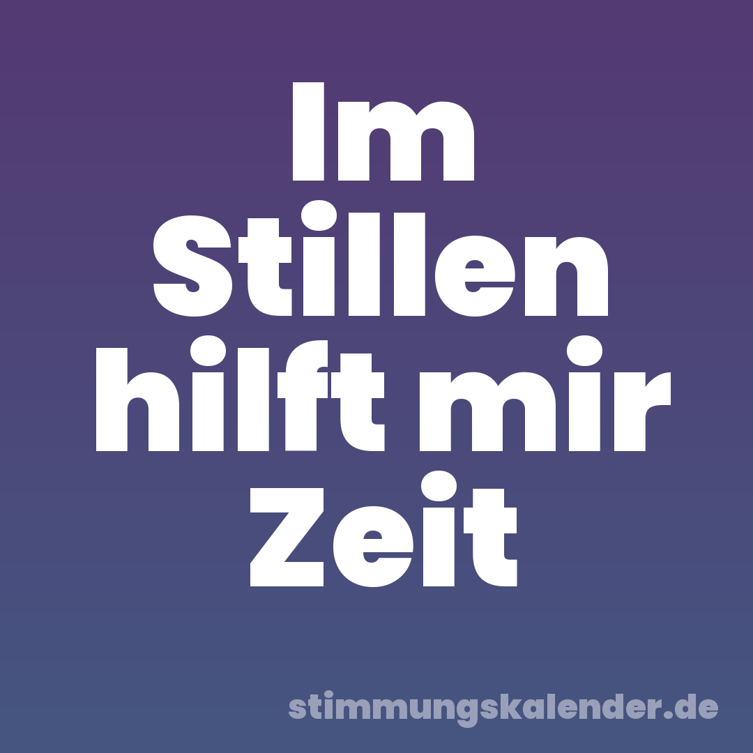 Im Stillen hilft mir Zeit