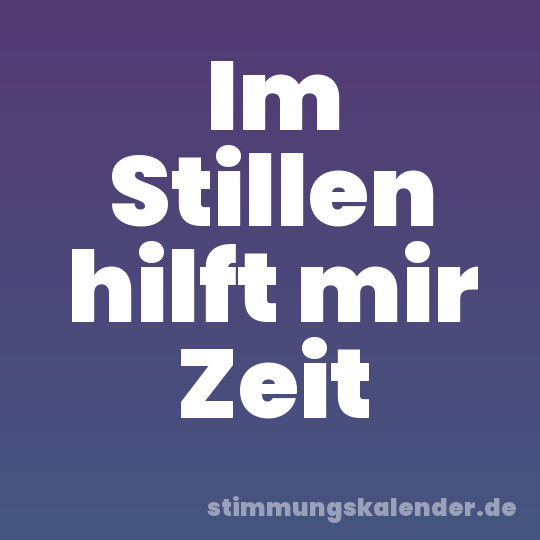 Im Stillen hilft mir Zeit