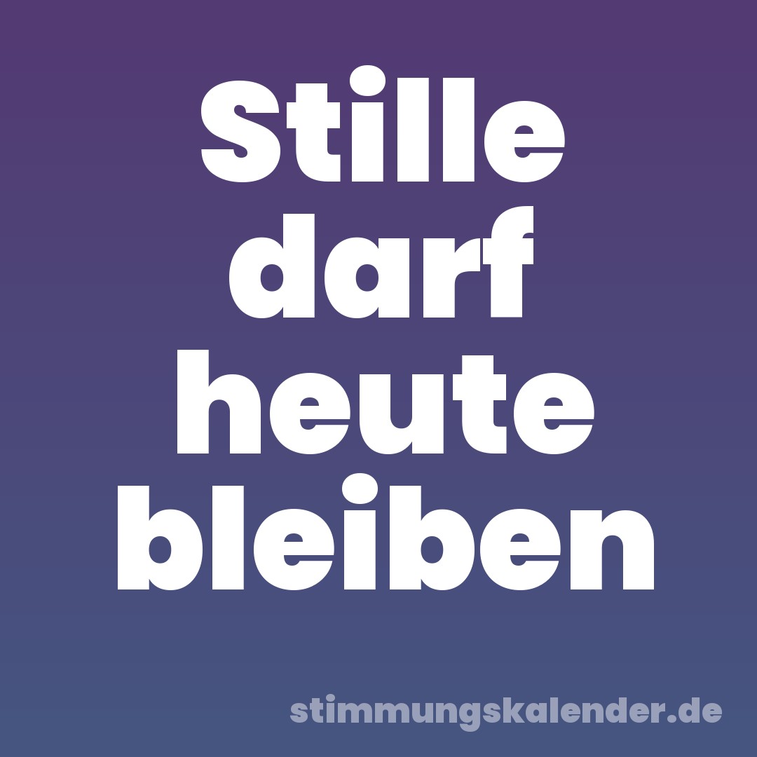 Stille darf heute bleiben