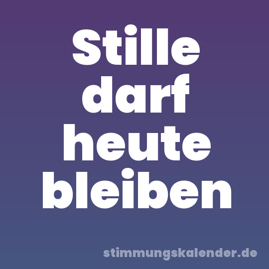 Stille darf heute bleiben