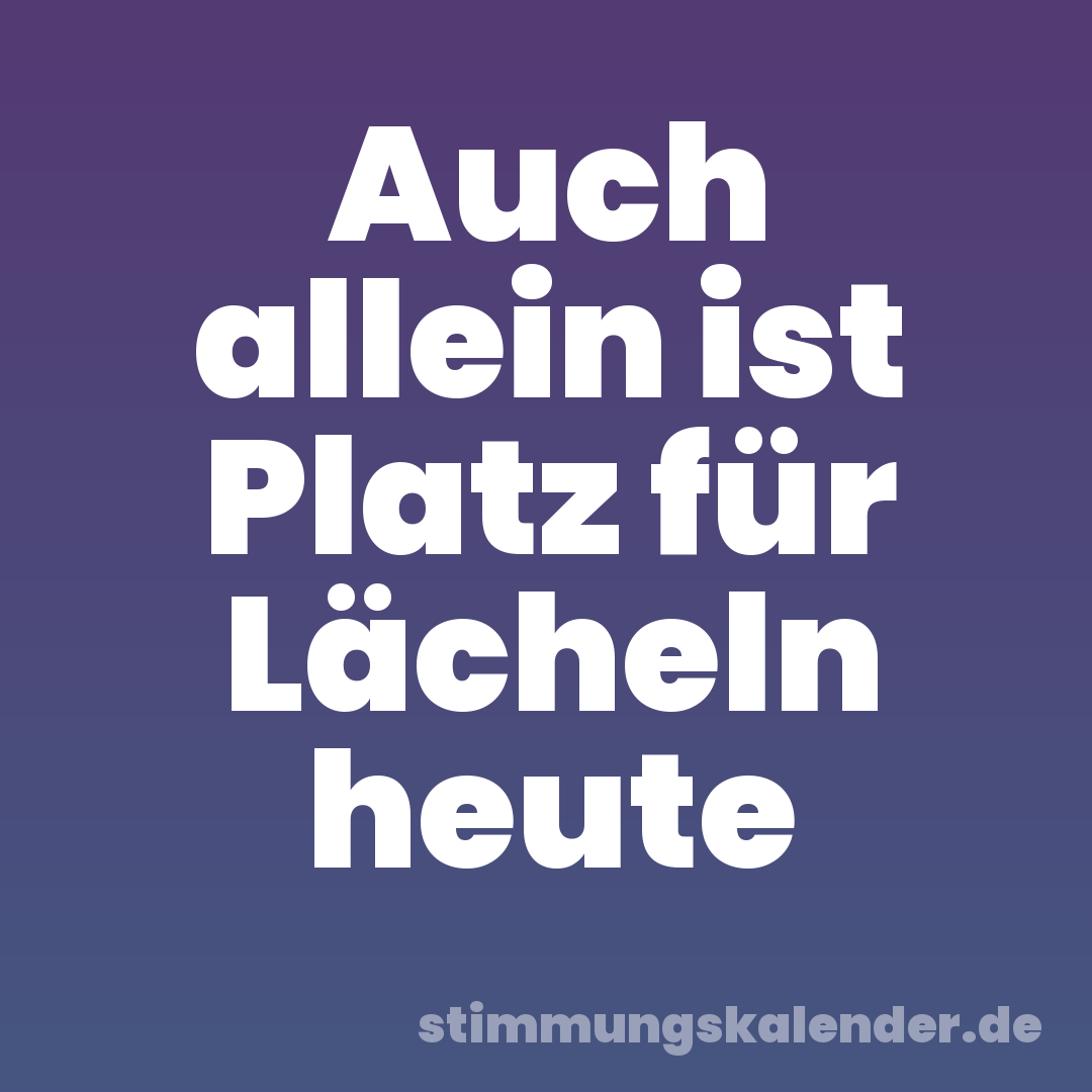 Auch allein ist Platz für Lächeln heute