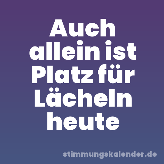 Auch allein ist Platz für Lächeln heute