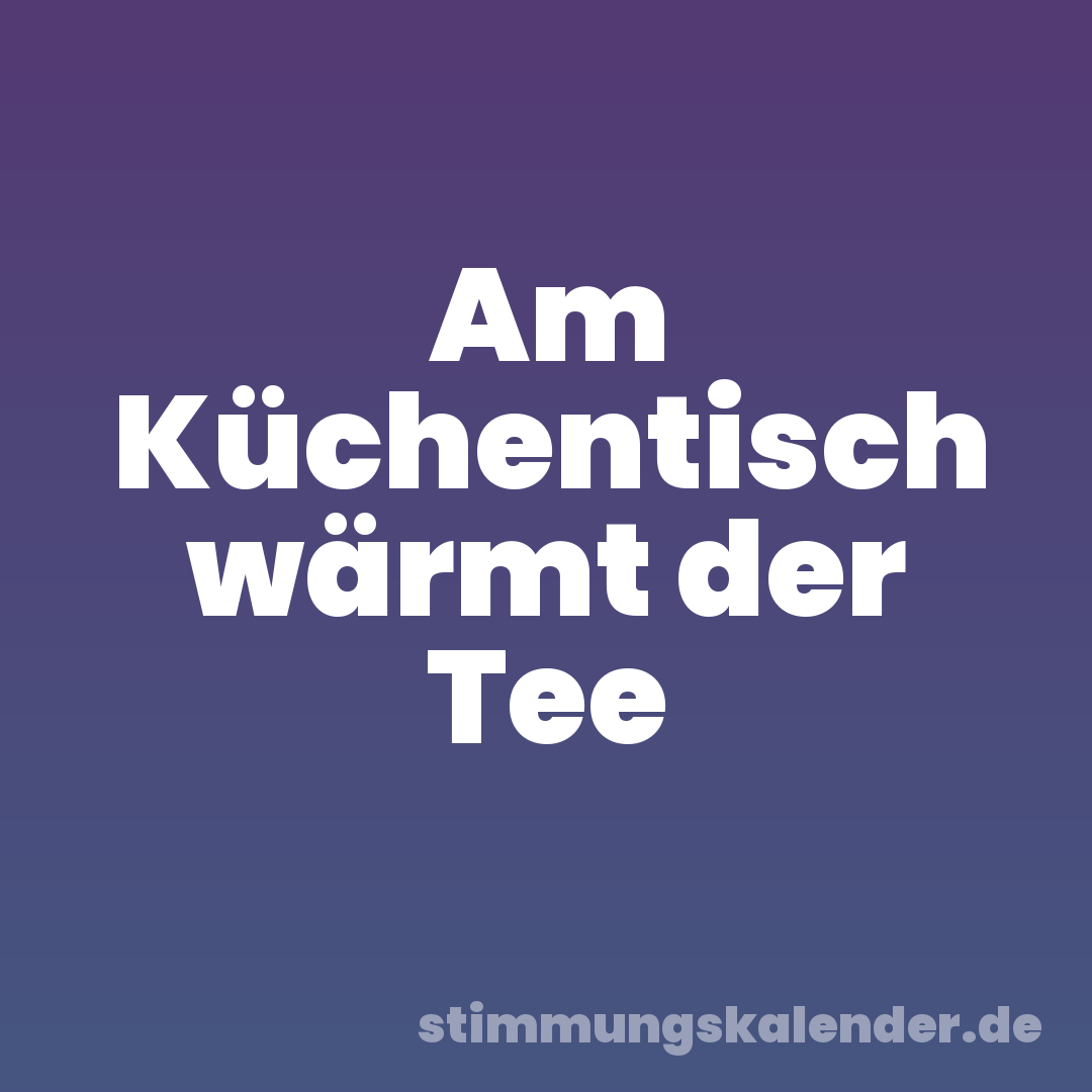 Am Küchentisch wärmt der Tee