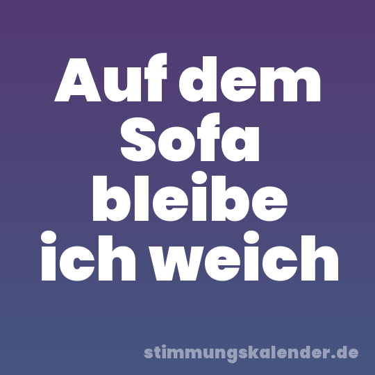 Auf dem Sofa bleibe ich weich