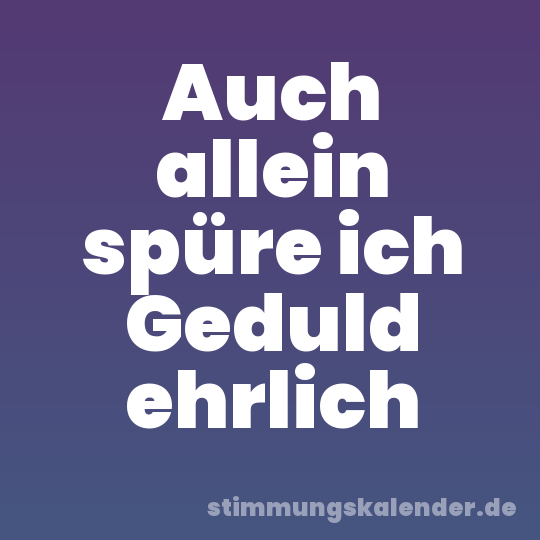 Auch allein spüre ich Geduld ehrlich
