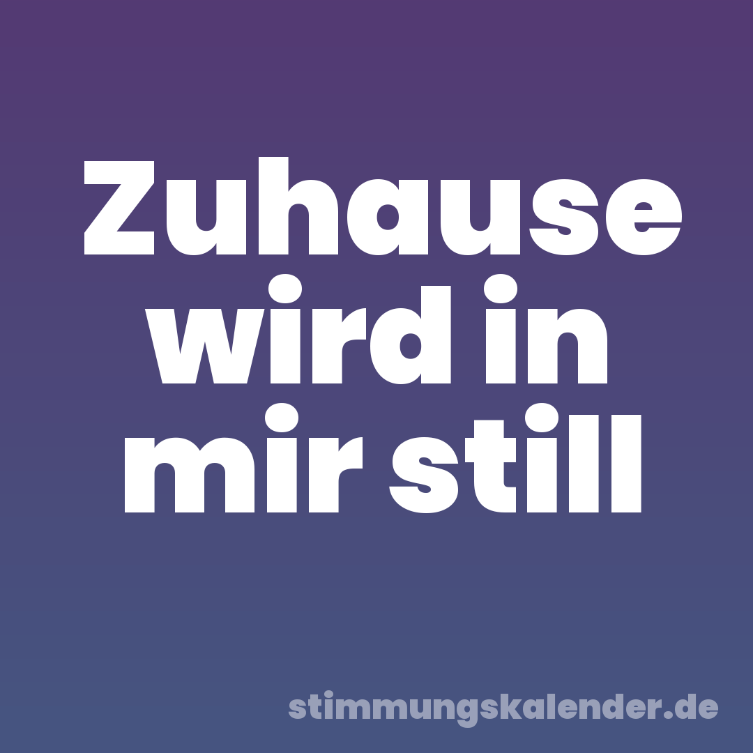 Zuhause wird in mir still