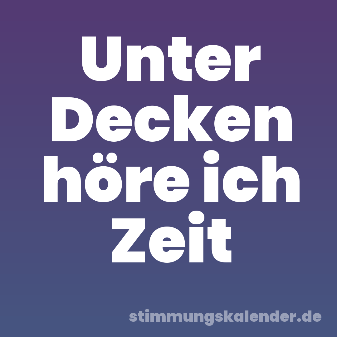 Unter Decken höre ich Zeit