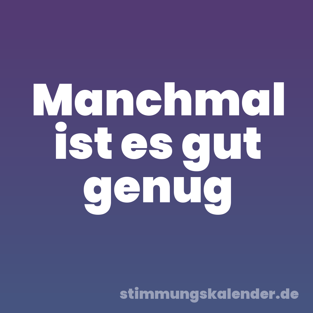 Manchmal ist es gut genug