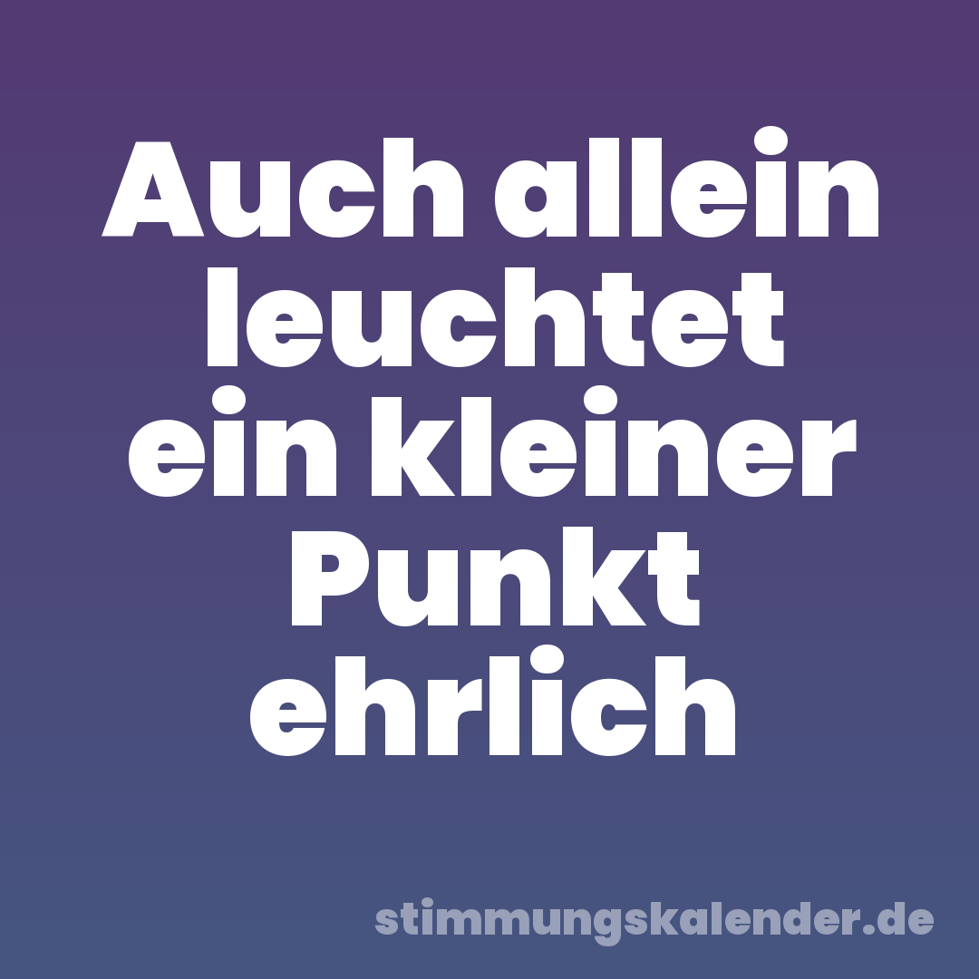 Auch allein leuchtet ein kleiner Punkt ehrlich