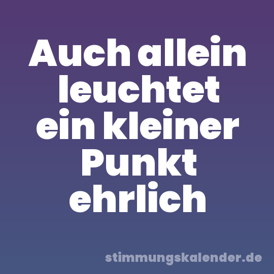 Auch allein leuchtet ein kleiner Punkt ehrlich