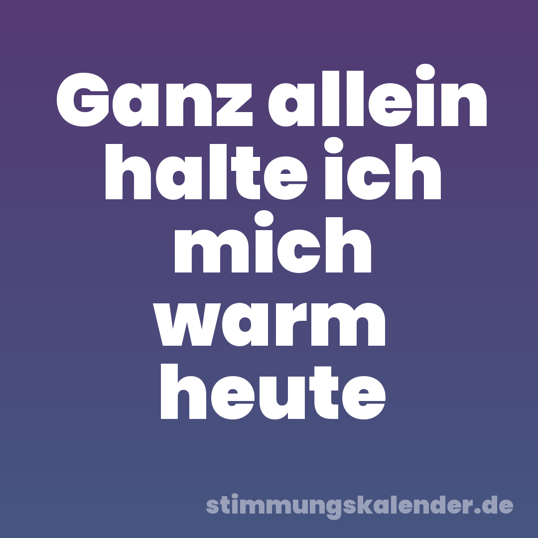 Ganz allein halte ich mich warm heute