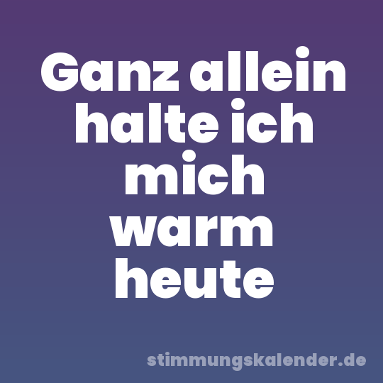 Ganz allein halte ich mich warm heute