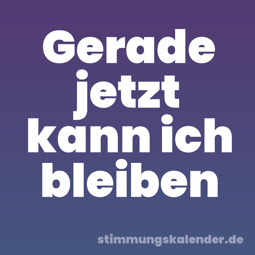 Gerade jetzt kann ich bleiben