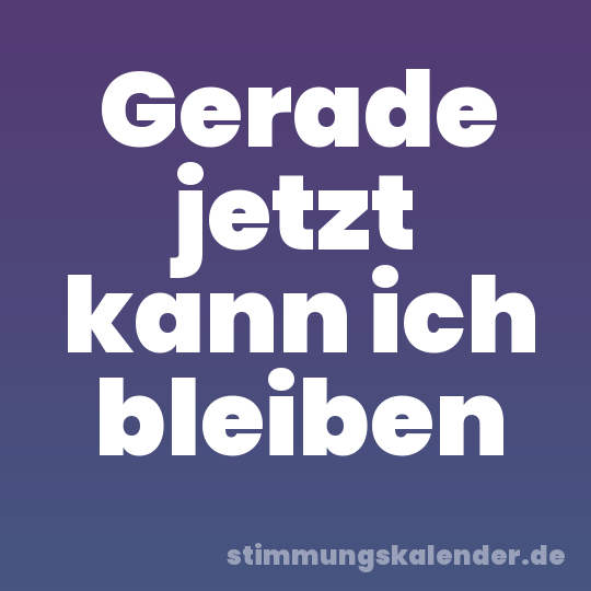 Gerade jetzt kann ich bleiben