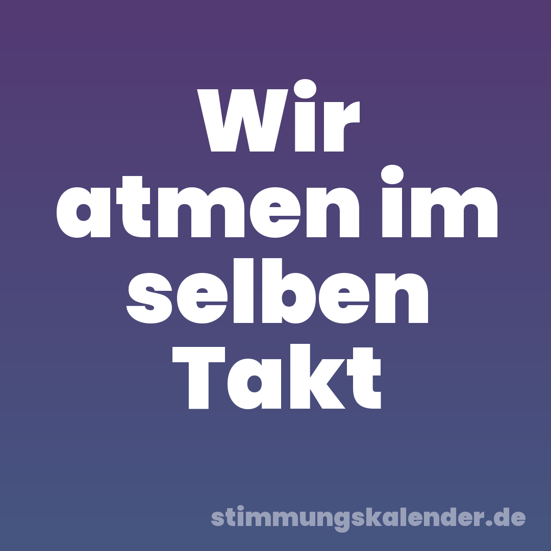 Wir atmen im selben Takt