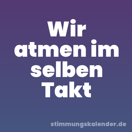 Wir atmen im selben Takt