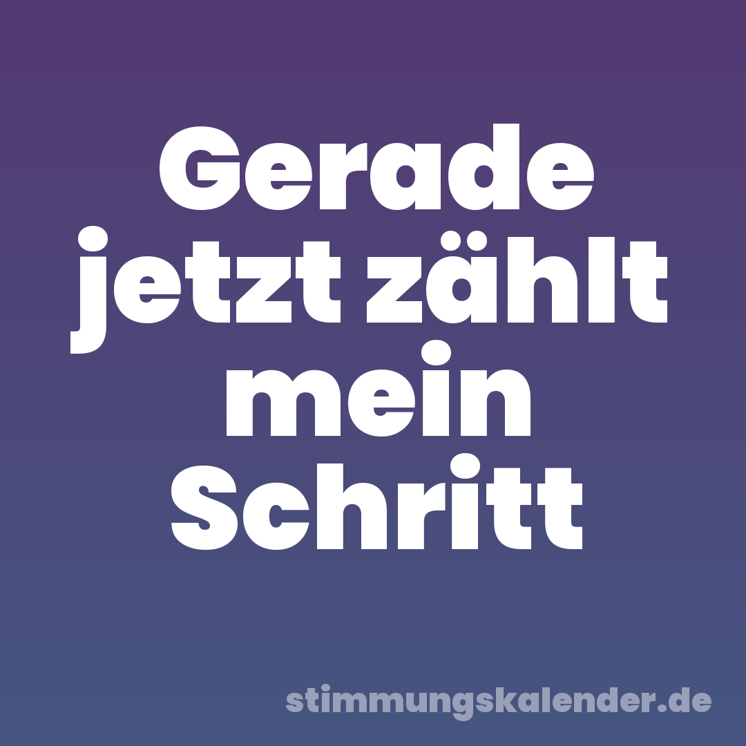 Gerade jetzt zählt mein Schritt