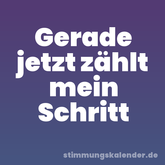 Gerade jetzt zählt mein Schritt