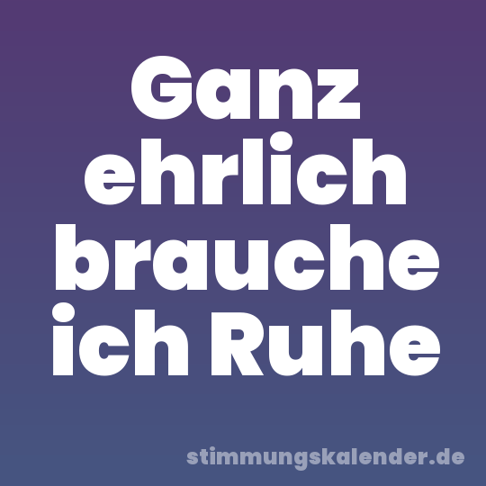 Ganz ehrlich brauche ich Ruhe
