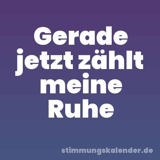 Gerade jetzt zählt meine Ruhe