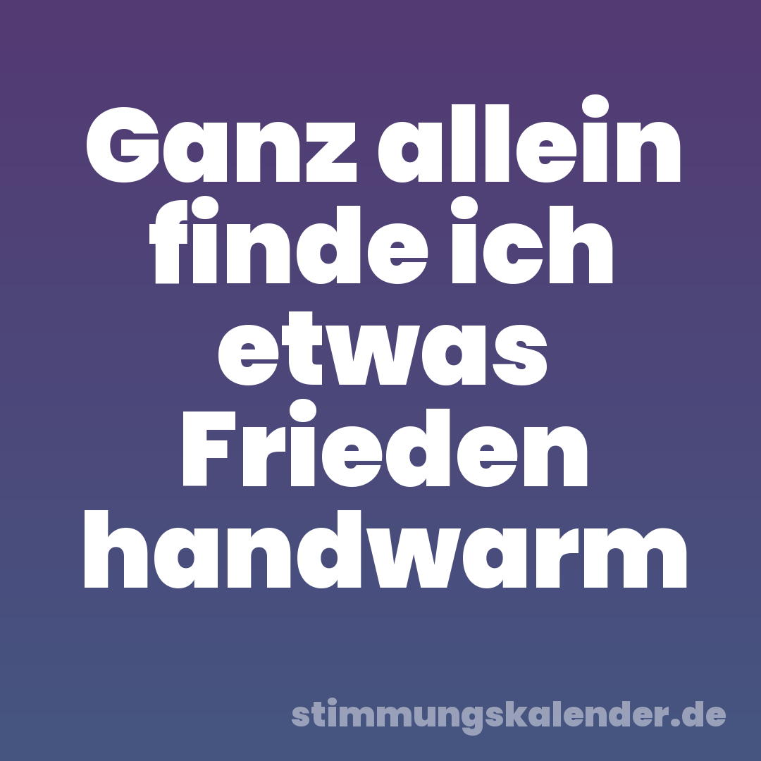 Ganz allein finde ich etwas Frieden handwarm