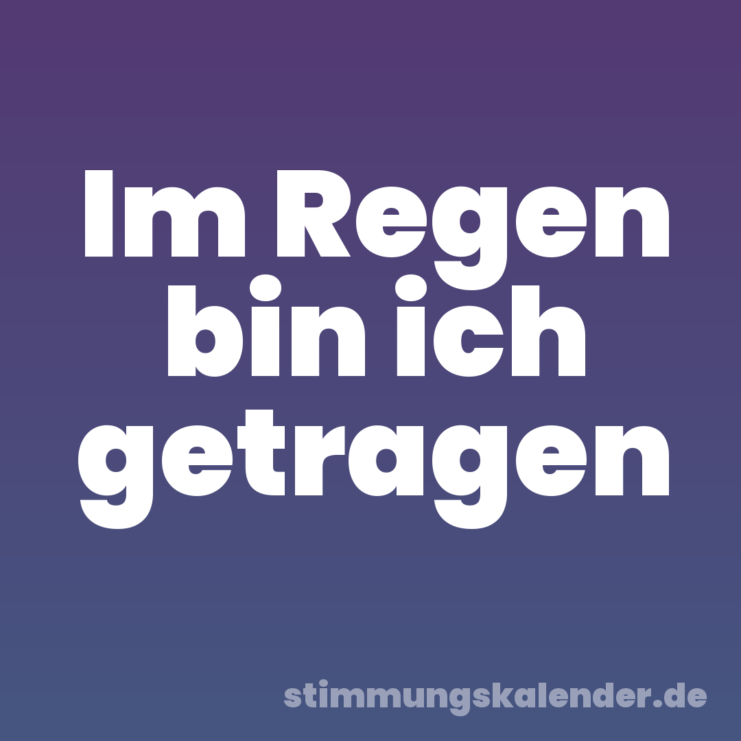 Im Regen bin ich getragen