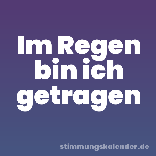 Im Regen bin ich getragen