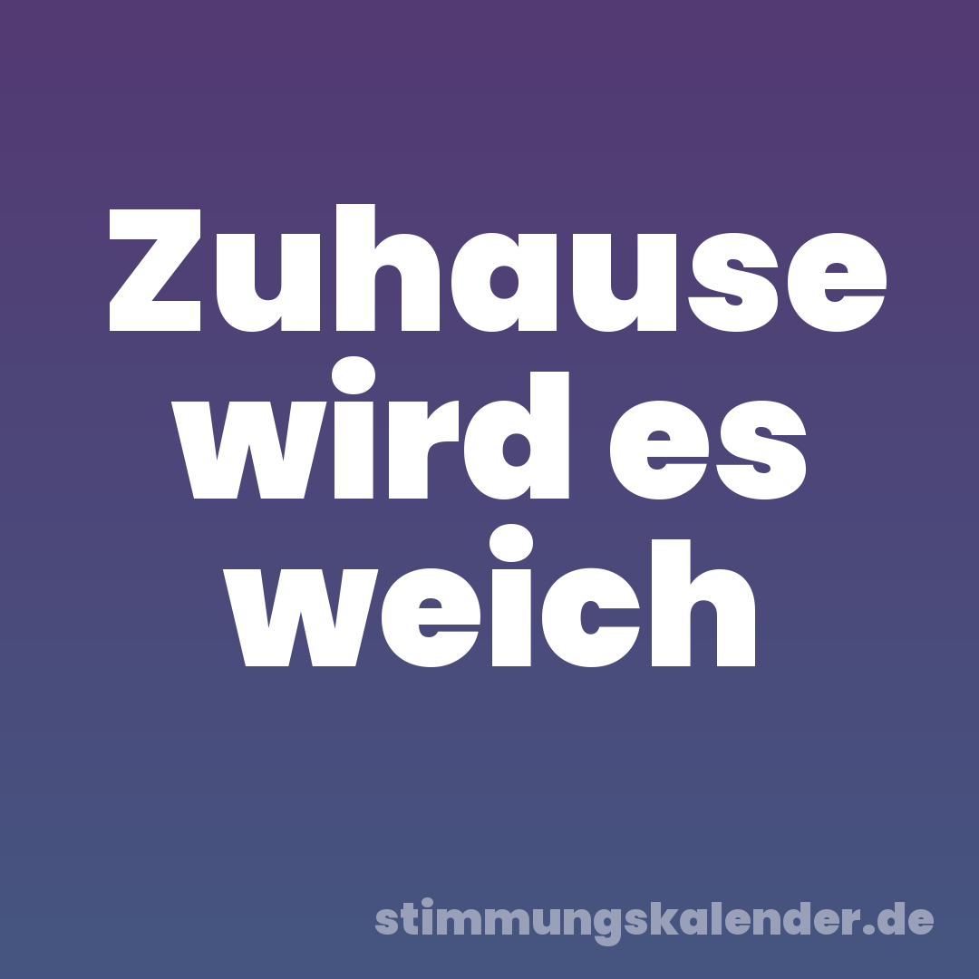 Zuhause wird es weich