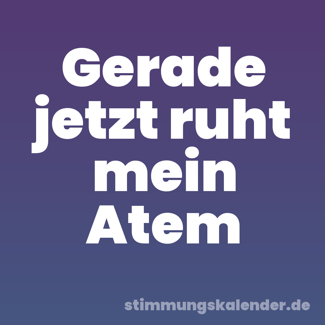 Gerade jetzt ruht mein Atem
