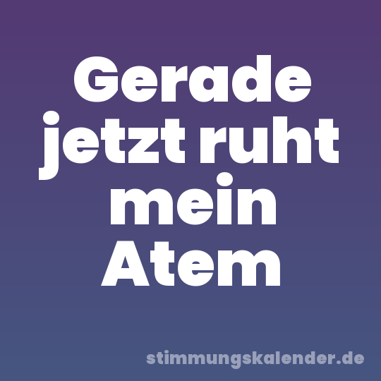 Gerade jetzt ruht mein Atem