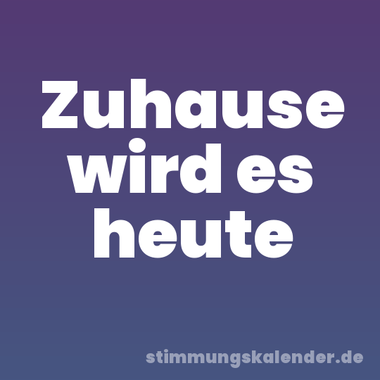 Zuhause wird es heute
