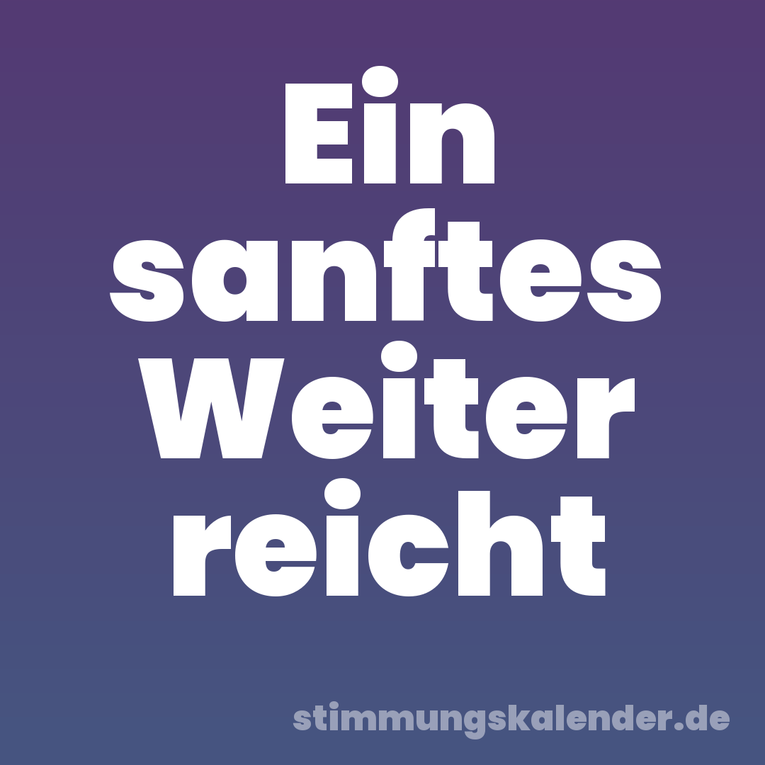 Ein sanftes Weiter reicht
