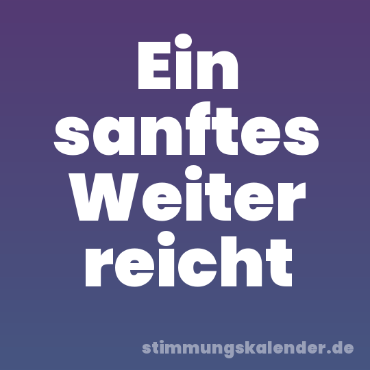 Ein sanftes Weiter reicht