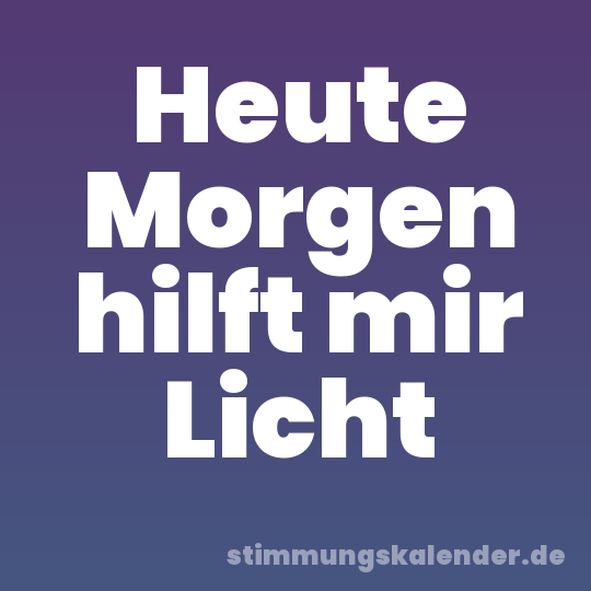 Heute Morgen hilft mir Licht