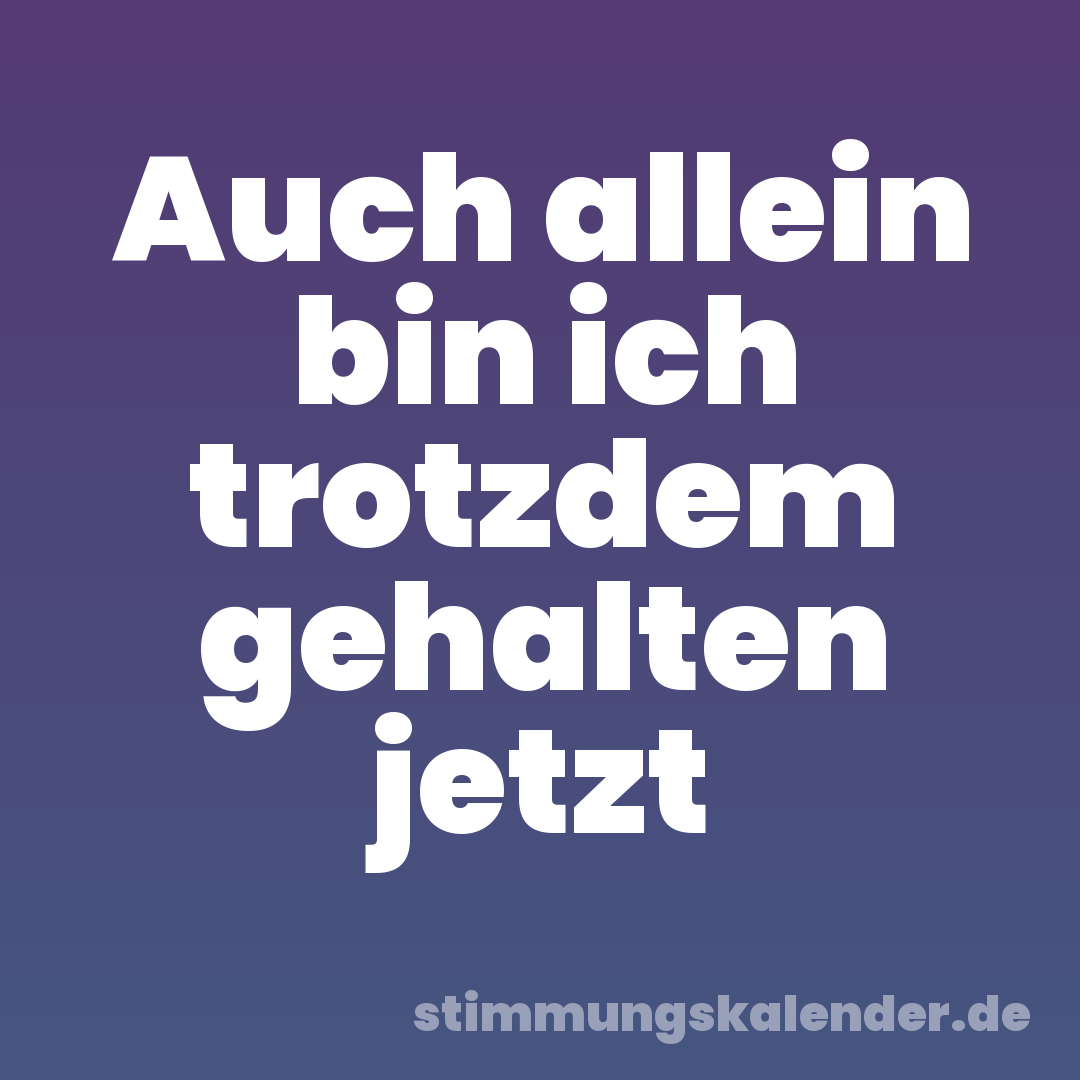 Auch allein bin ich trotzdem gehalten jetzt