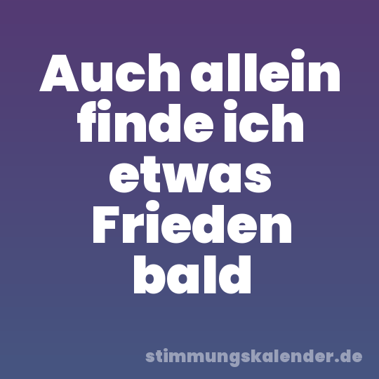Auch allein finde ich etwas Frieden bald