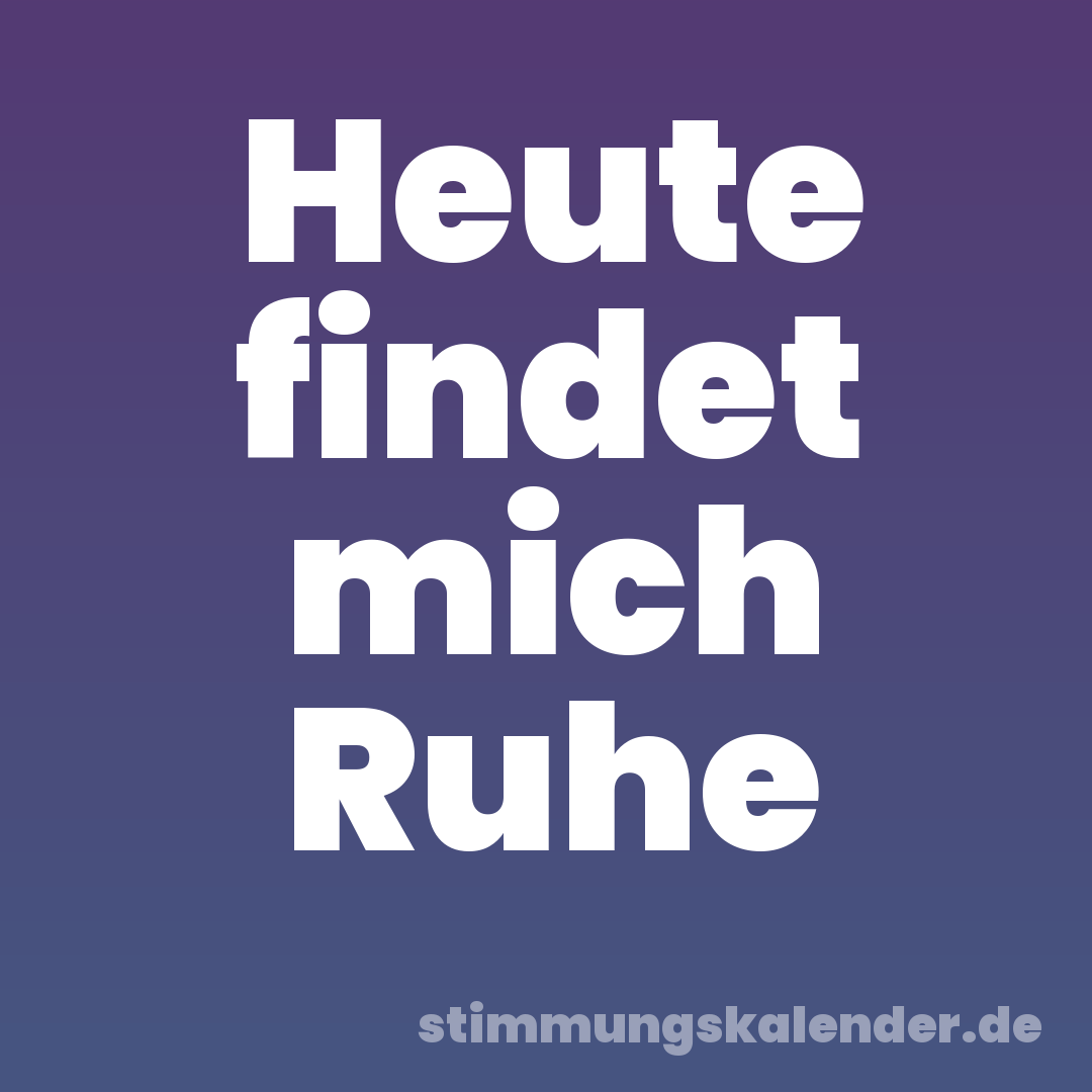 Heute findet mich Ruhe