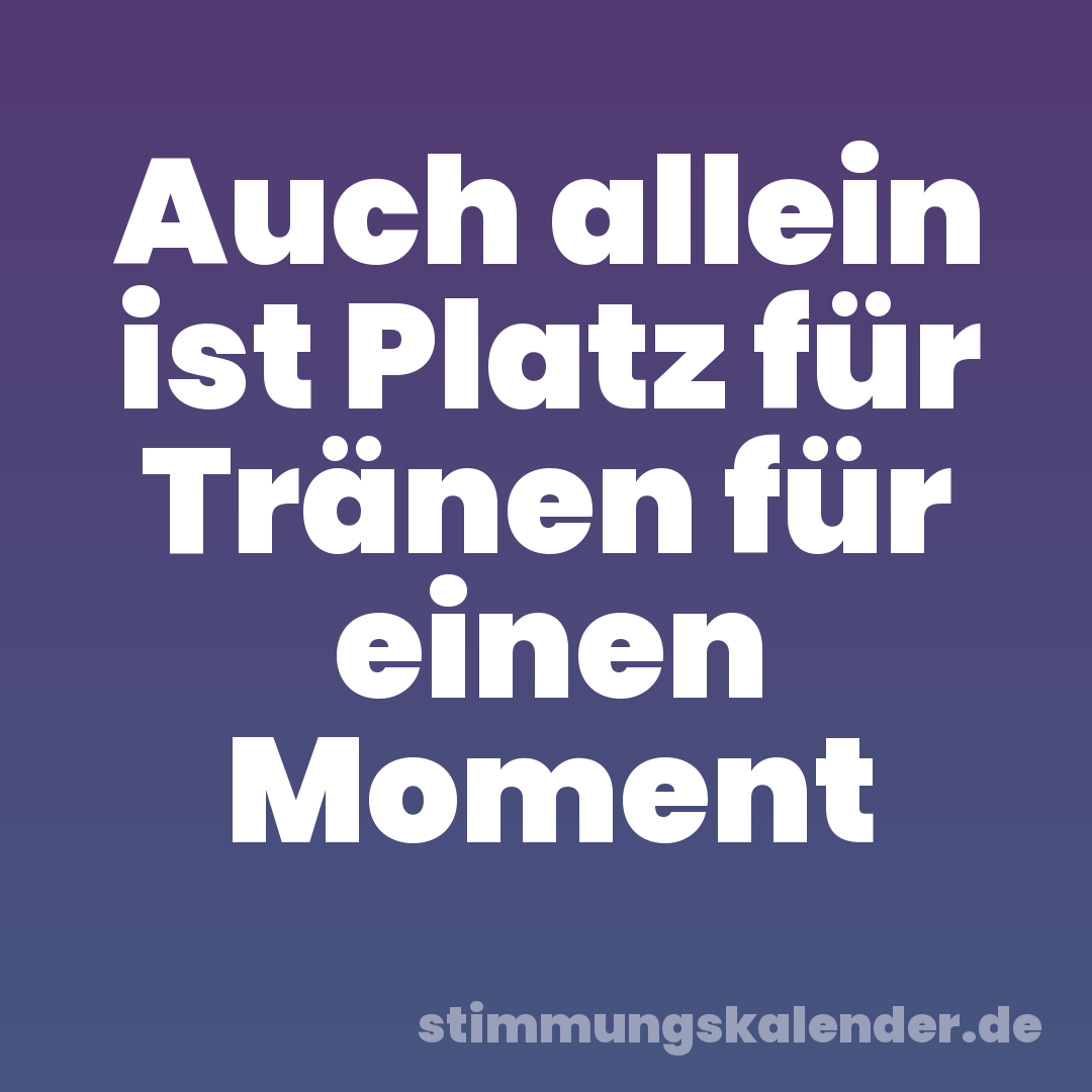 Auch allein ist Platz für Tränen für einen Moment