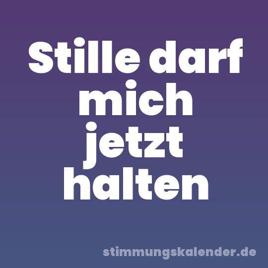Stille darf mich jetzt halten