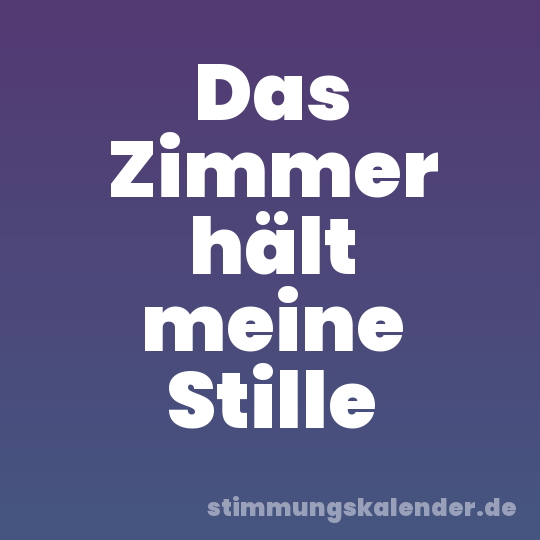 Das Zimmer hält meine Stille