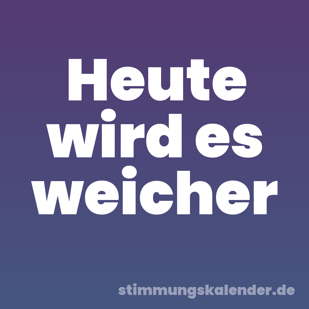 Heute wird es weicher