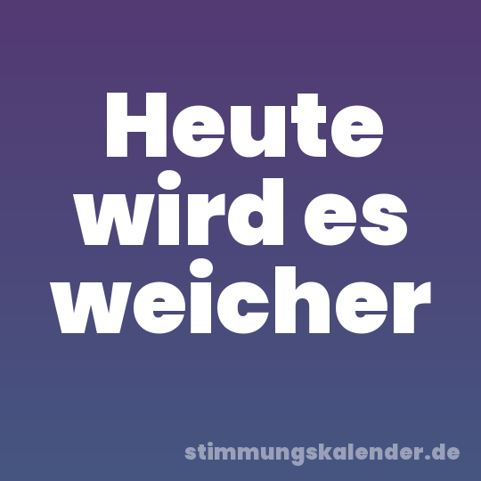 Heute wird es weicher