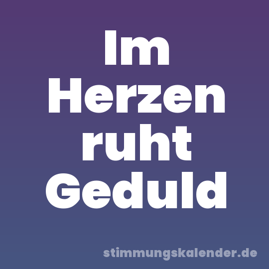 Im Herzen ruht Geduld