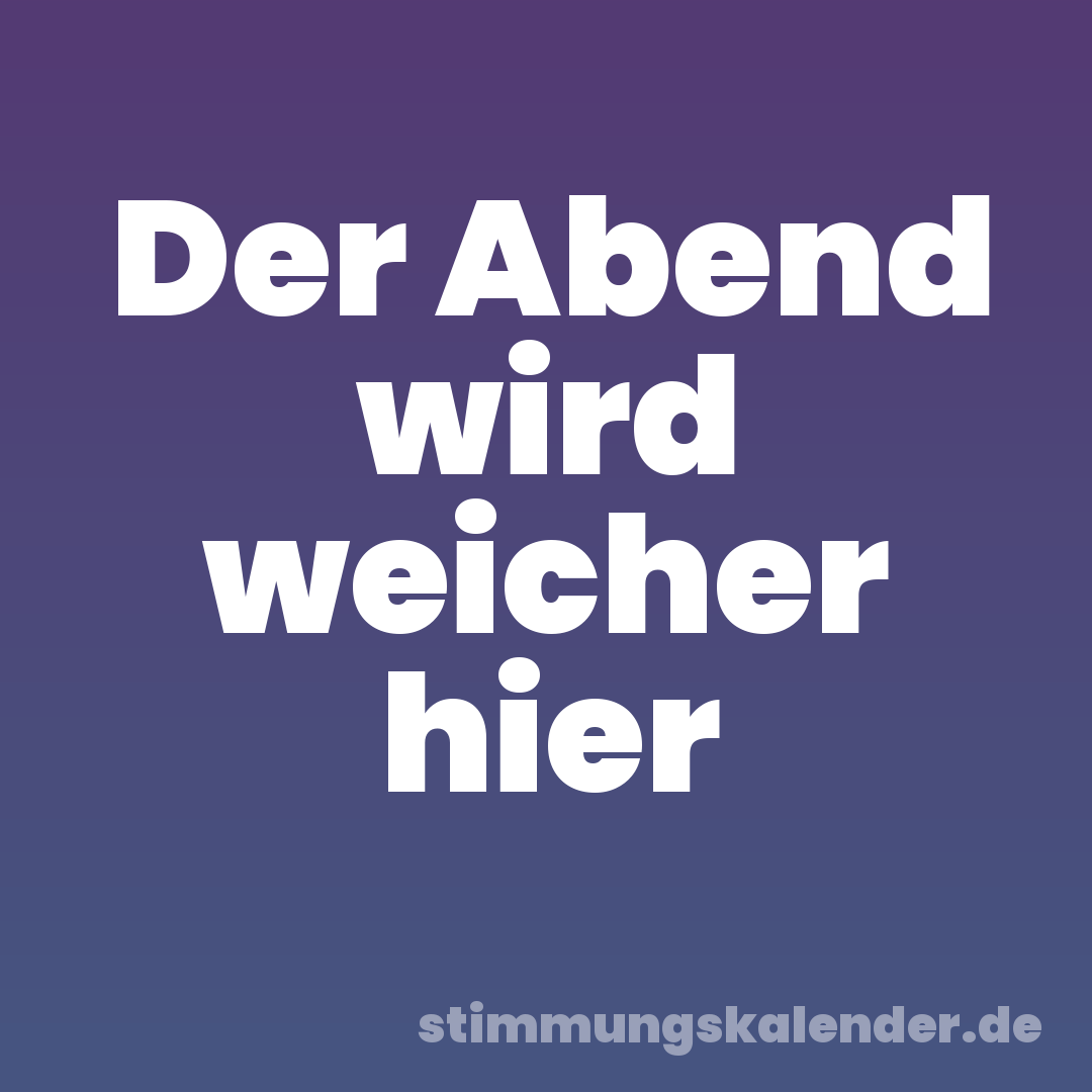 Der Abend wird weicher hier