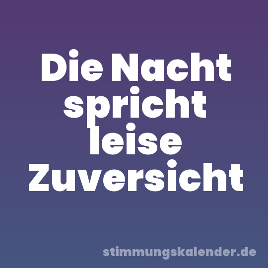 Die Nacht spricht leise Zuversicht