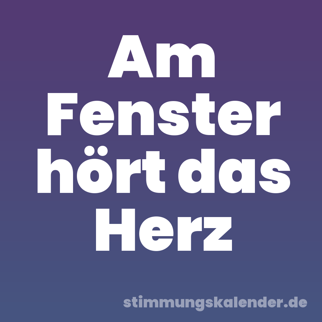 Am Fenster hört das Herz