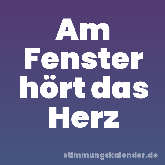 Am Fenster hört das Herz