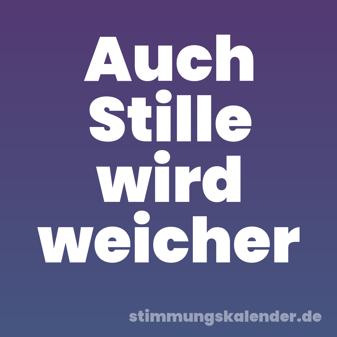Auch Stille wird weicher